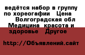 ведётся набор в группу по хореогафии › Цена ­ 250 - Волгоградская обл. Медицина, красота и здоровье » Другое   